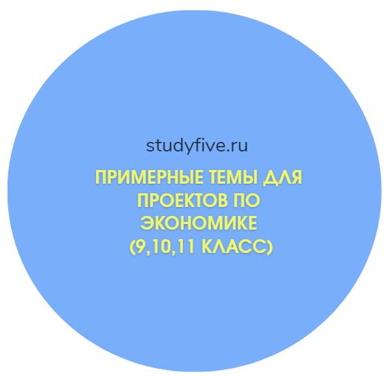 Примерные темы для проектов по экономике (9,10,11 класс)