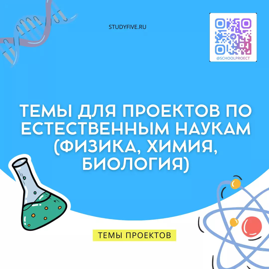 Темы для проектов по естественным наукам (физика, химия, биология)