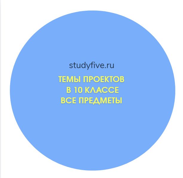 Темы для проектов в 10 классе по всем предметам